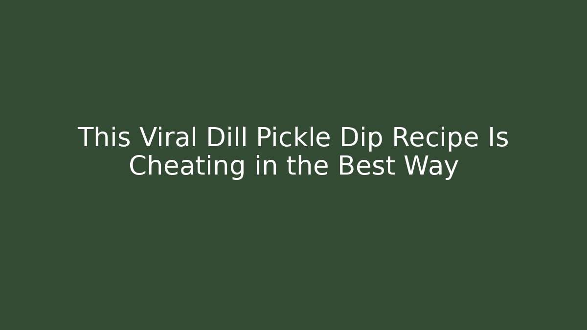 This Viral Dill Pickle Dip Recipe Is Cheating in the Best Way