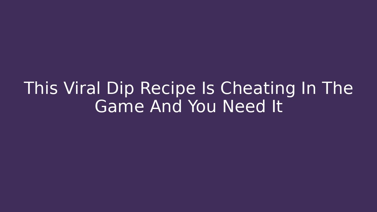 This Viral Dip Recipe Is Cheating In The Game And You Need It