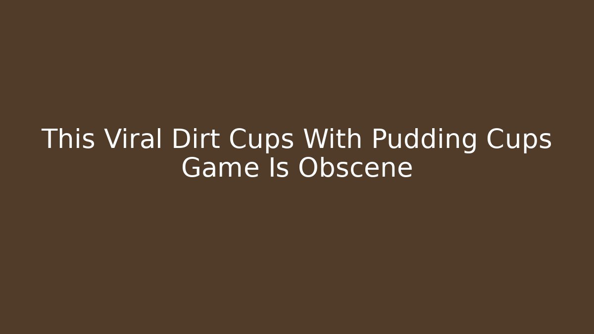 This Viral Dirt Cups With Pudding Cups Game Is Obscene