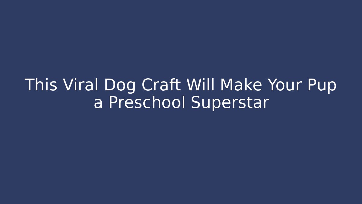 This Viral Dog Craft Will Make Your Pup a Preschool Superstar