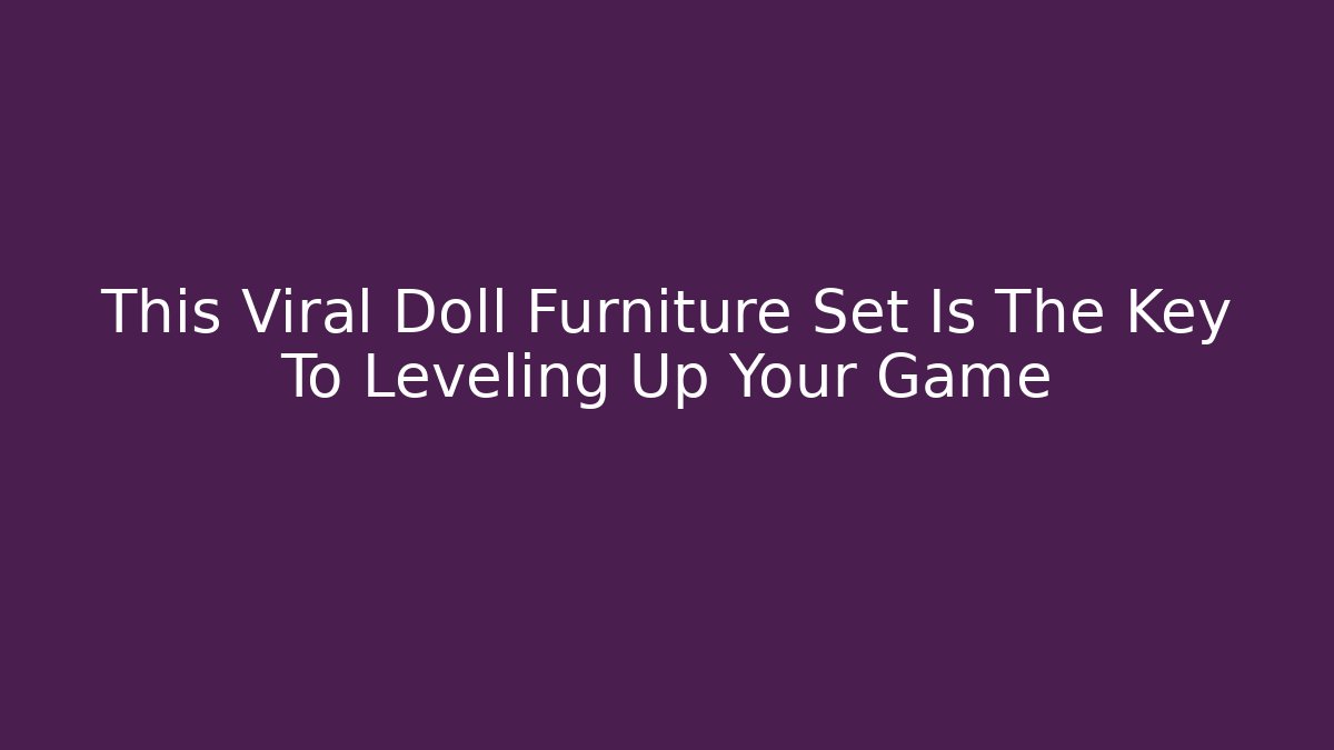 This Viral Doll Furniture Set Is The Key To Leveling Up Your Game