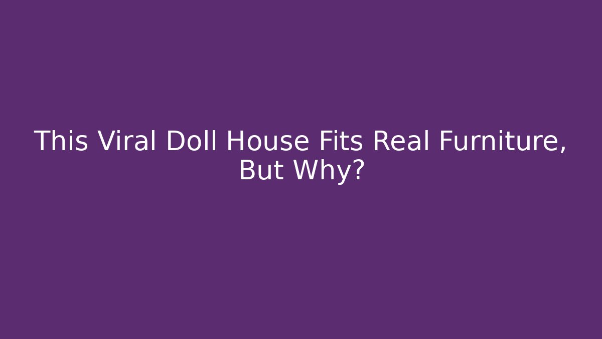 This Viral Doll House Fits Real Furniture, But Why?