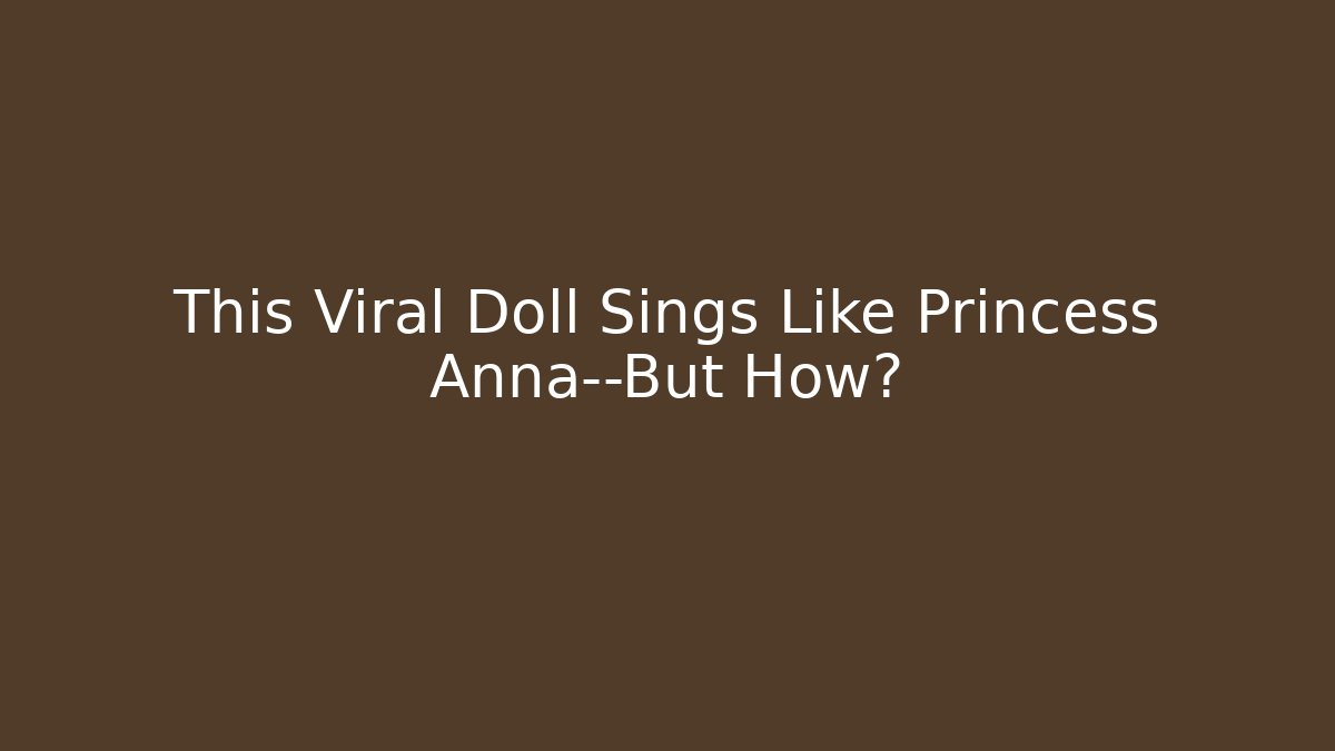 This Viral Doll Sings Like Princess Anna—But How?
