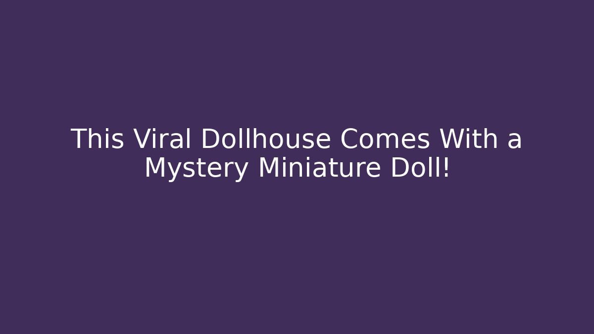 This Viral Dollhouse Comes With a Mystery Miniature Doll!