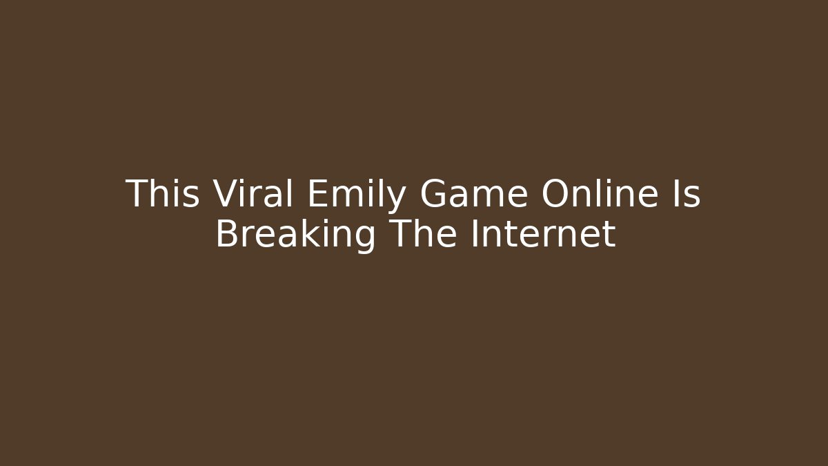 This Viral Emily Game Online Is Breaking The Internet