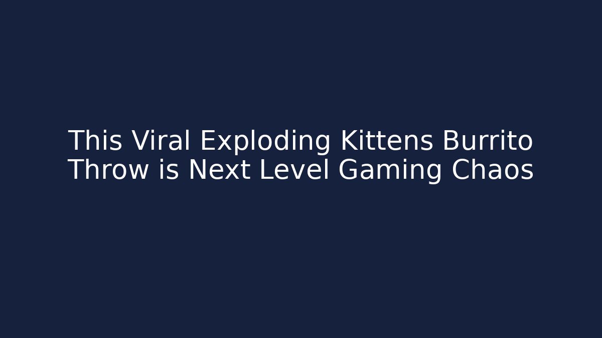 This Viral Exploding Kittens Burrito Throw is Next Level Gaming Chaos