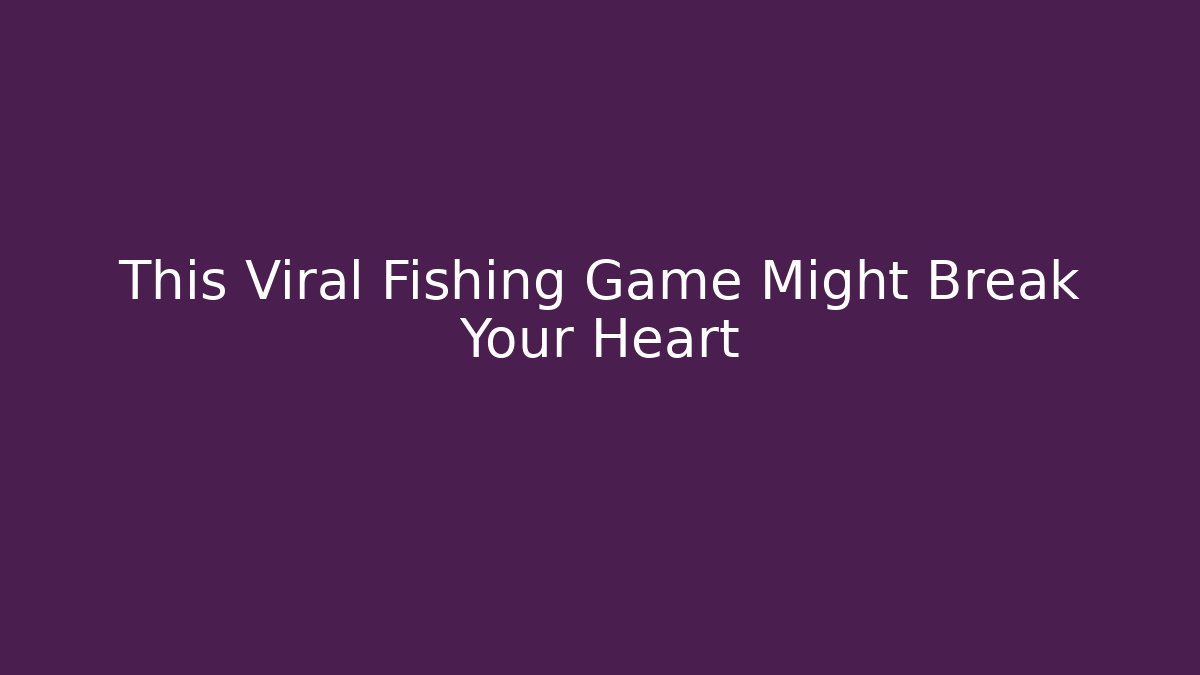 This Viral Fishing Game Might Break Your Heart