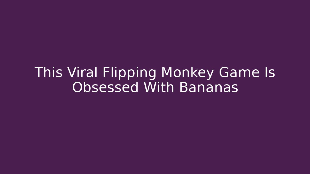 This Viral Flipping Monkey Game Is Obsessed With Bananas