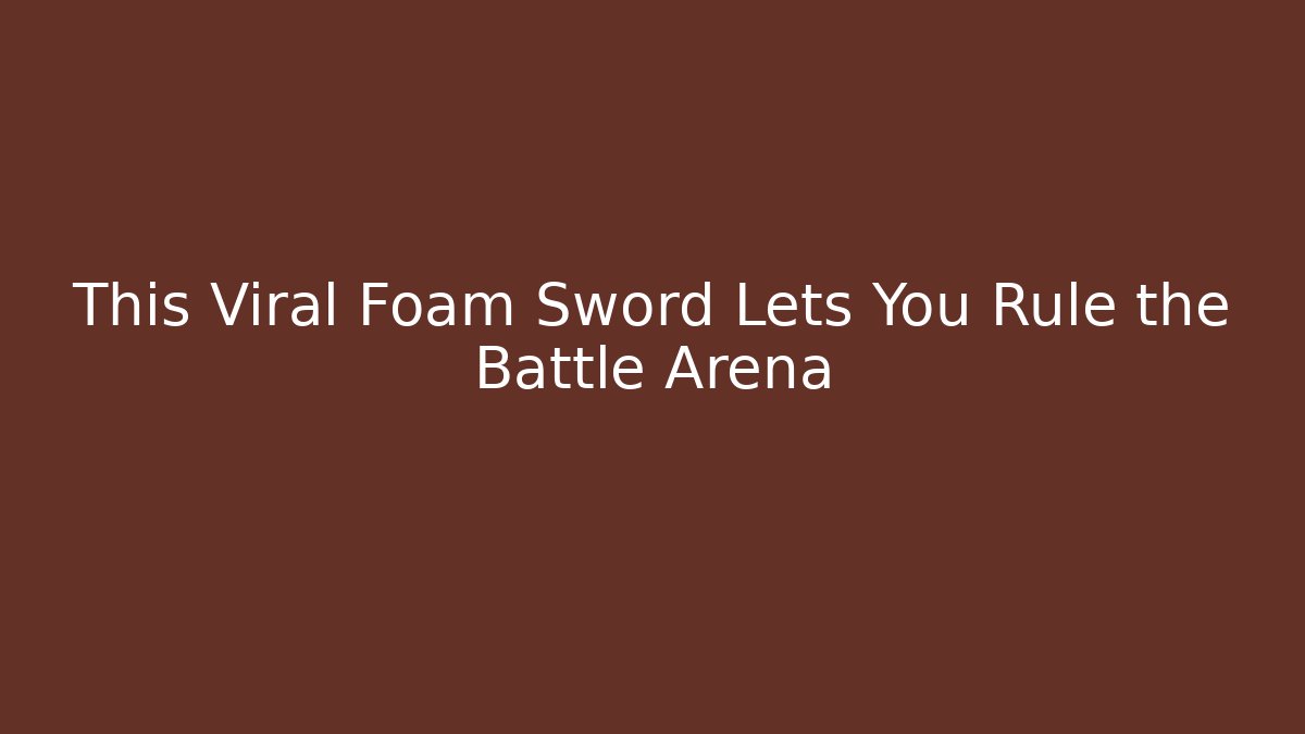 This Viral Foam Sword Lets You Rule the Battle Arena