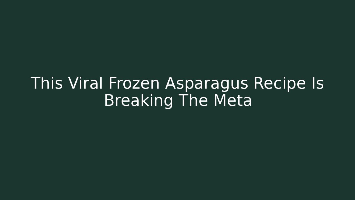 This Viral Frozen Asparagus Recipe Is Breaking The Meta