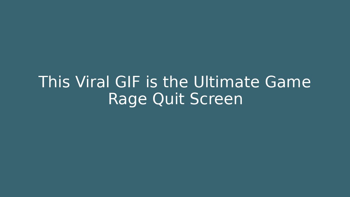 This Viral GIF is the Ultimate Game Rage Quit Screen