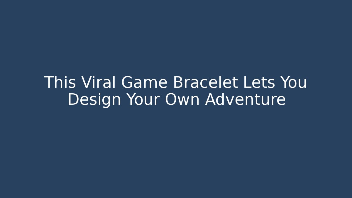 This Viral Game Bracelet Lets You Design Your Own Adventure
