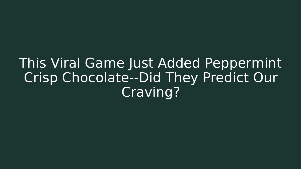 This Viral Game Just Added Peppermint Crisp Chocolate—Did They Predict Our Craving?