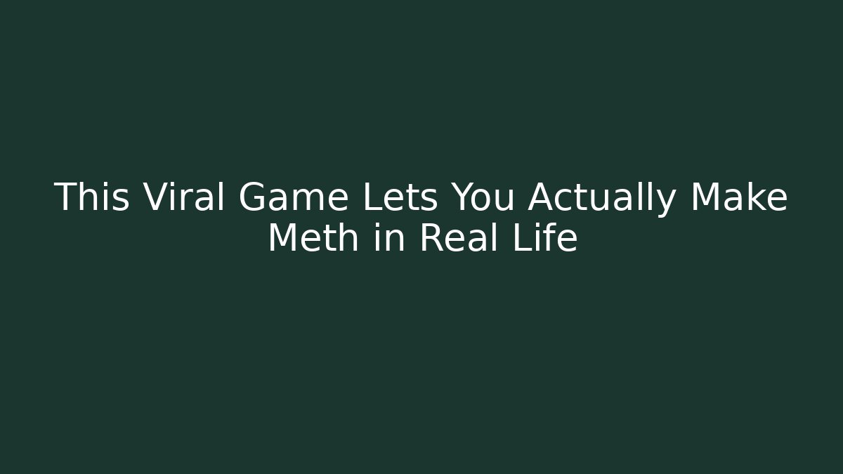 This Viral Game Lets You Actually Make Meth in Real Life