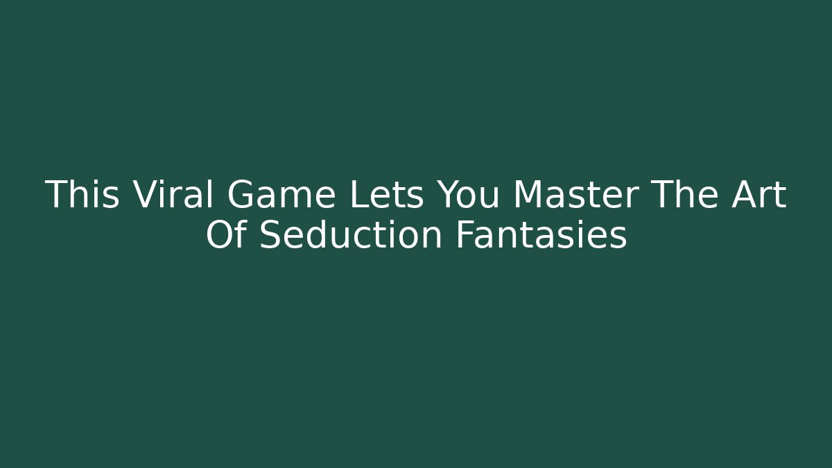 This Viral Game Lets You Master The Art Of Seduction Fantasies
