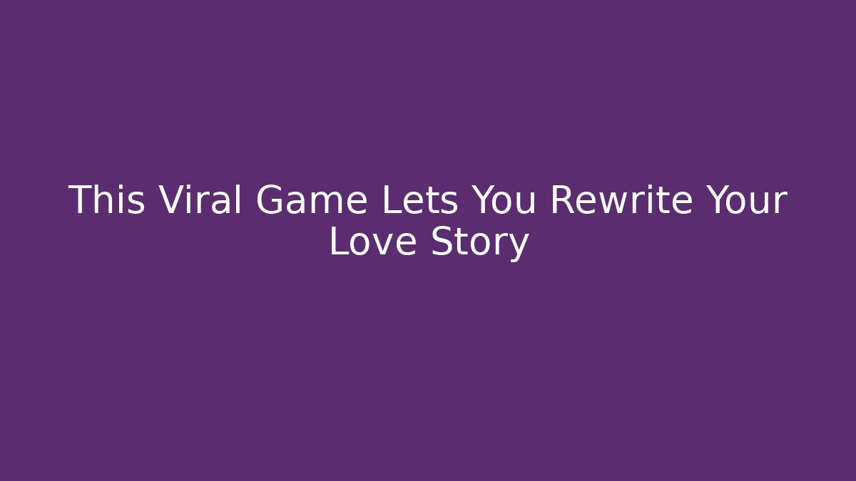 This Viral Game Lets You Rewrite Your Love Story