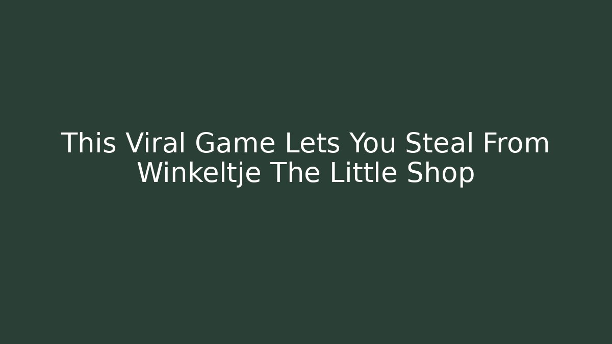 This Viral Game Lets You Steal From Winkeltje The Little Shop