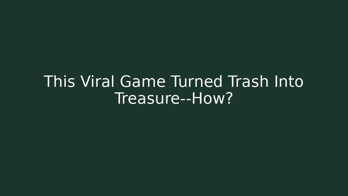This Viral Game Turned Trash Into Treasure—How?
