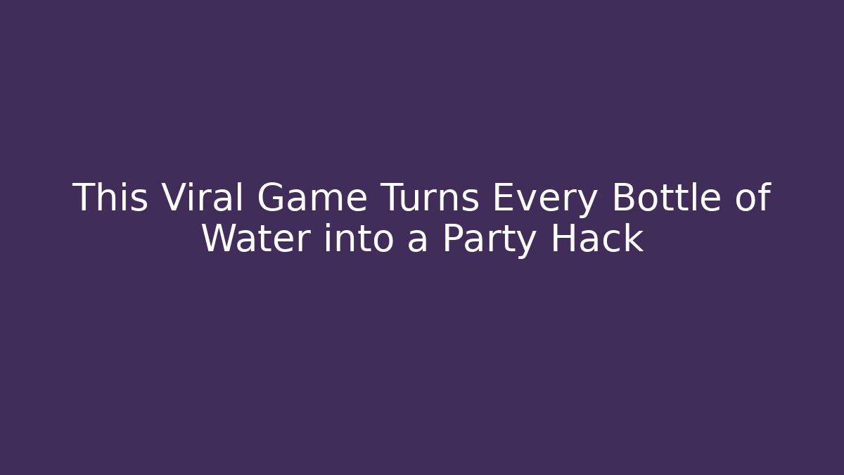 This Viral Game Turns Every Bottle of Water into a Party Hack