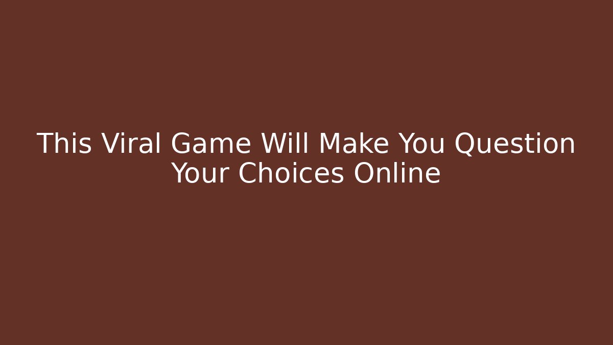 This Viral Game Will Make You Question Your Choices Online