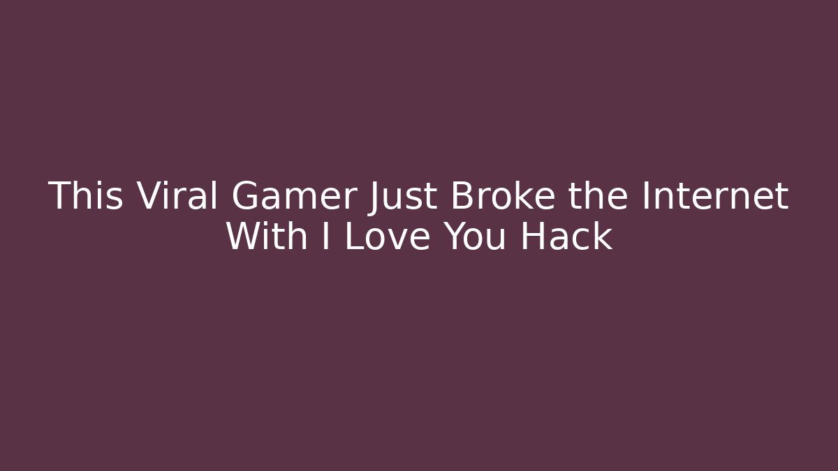 This Viral Gamer Just Broke the Internet With I Love You Hack