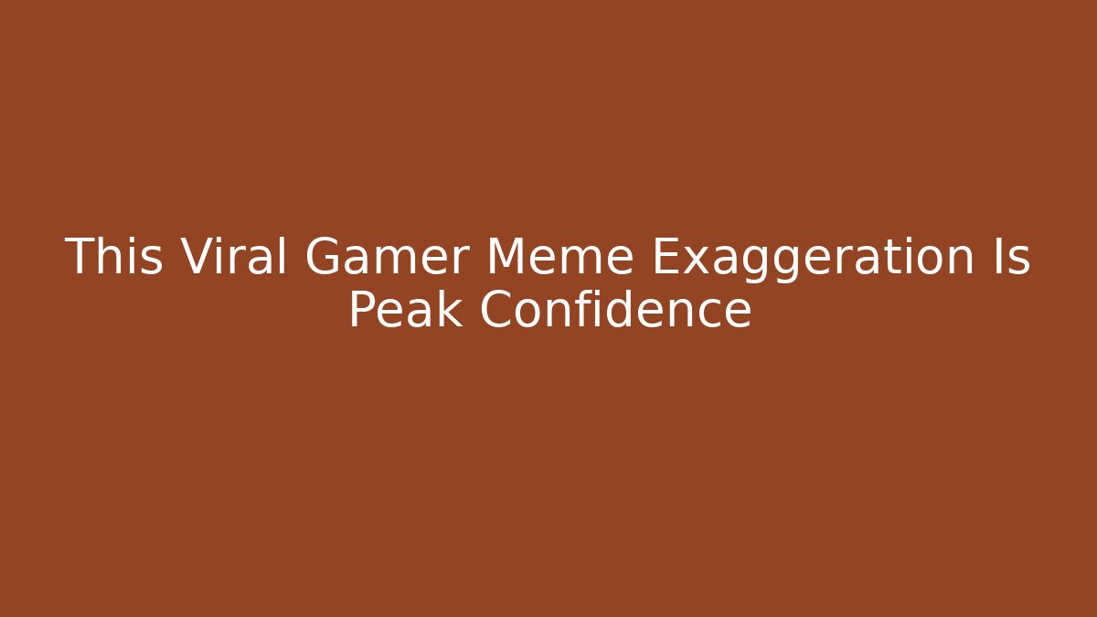 This Viral Gamer Meme Exaggeration Is Peak Confidence