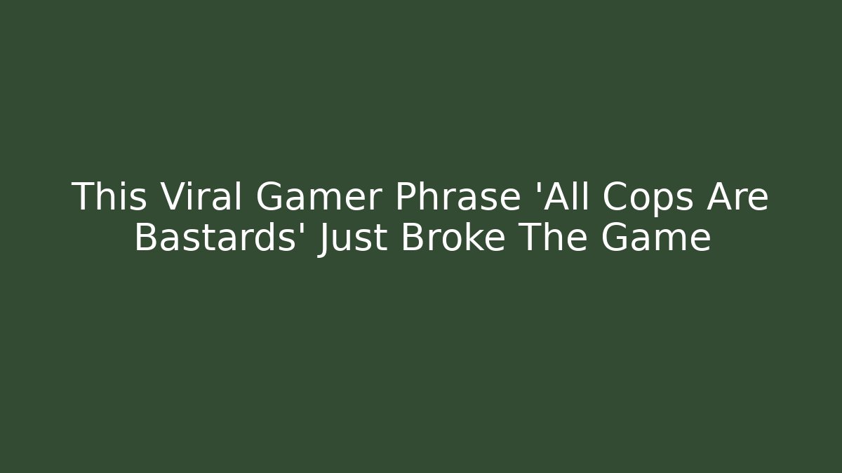 This Viral Gamer Phrase 'All Cops Are Bastards' Just Broke The Game