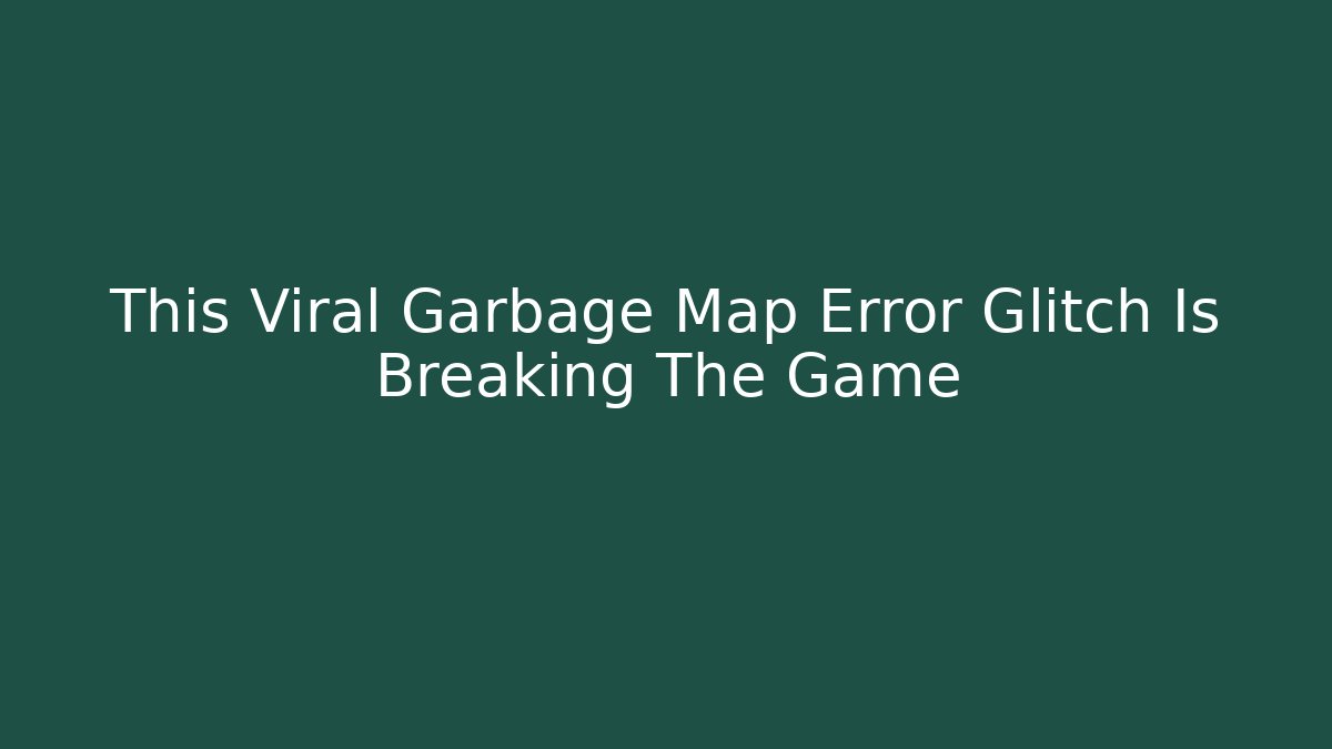 This Viral Garbage Map Error Glitch Is Breaking The Game