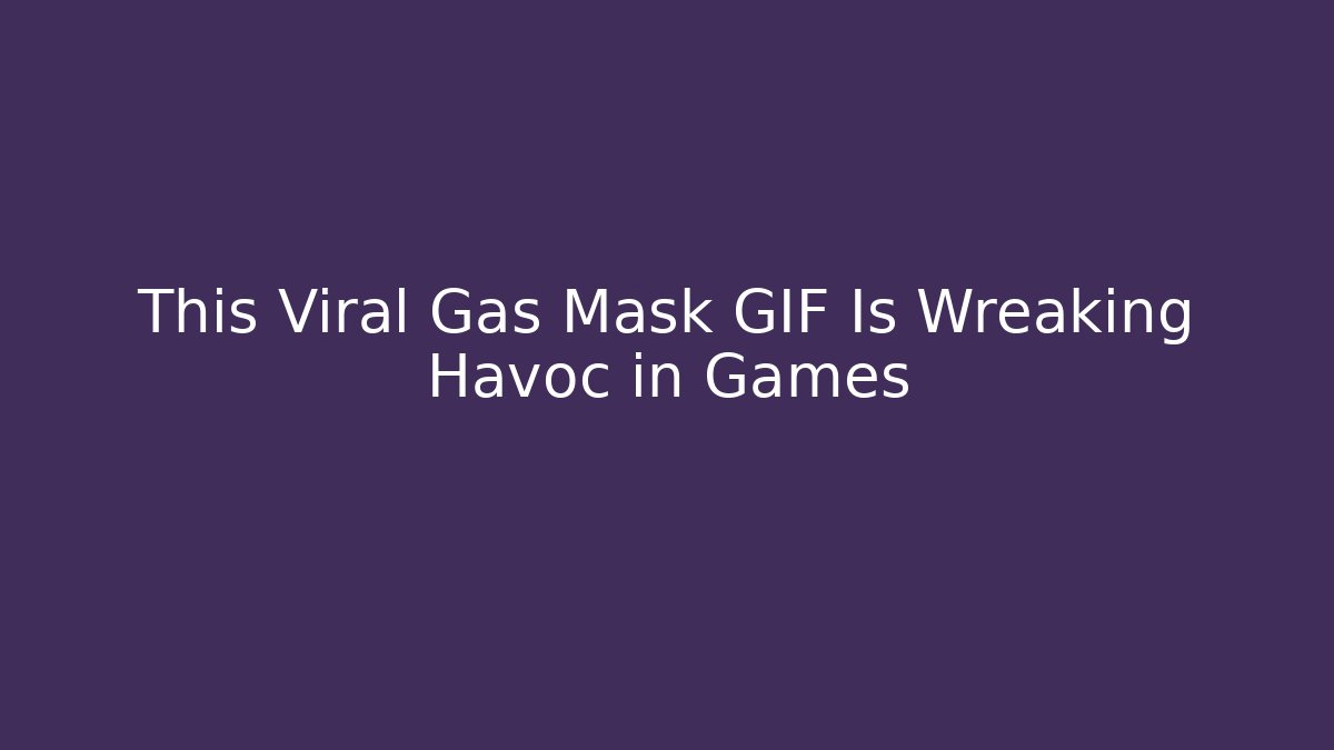 This Viral Gas Mask GIF Is Wreaking Havoc in Games