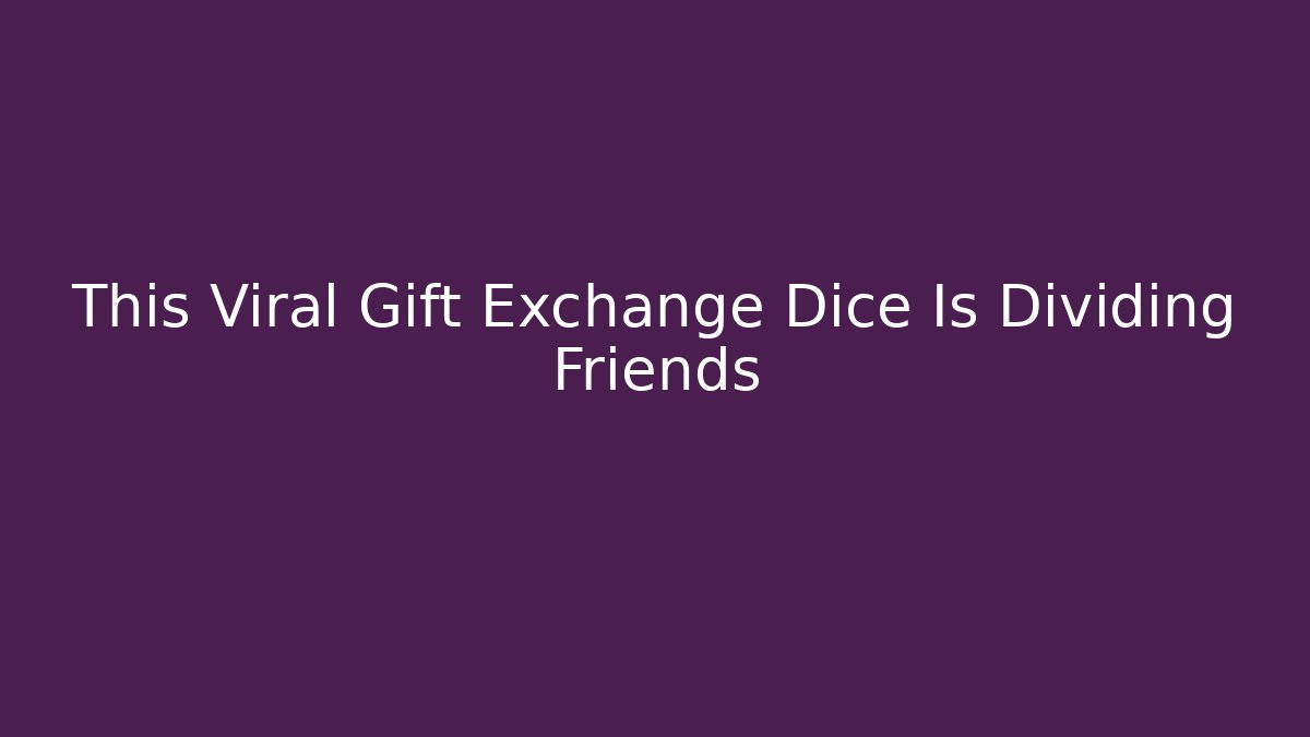 This Viral Gift Exchange Dice Is Dividing Friends