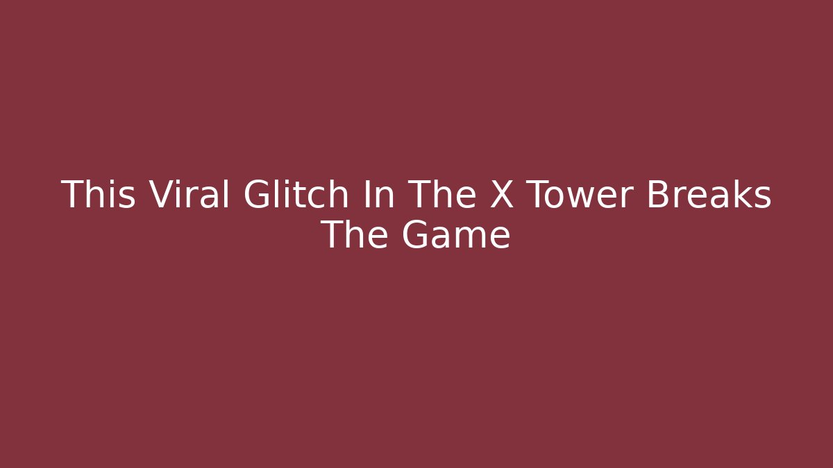 This Viral Glitch In The X Tower Breaks The Game