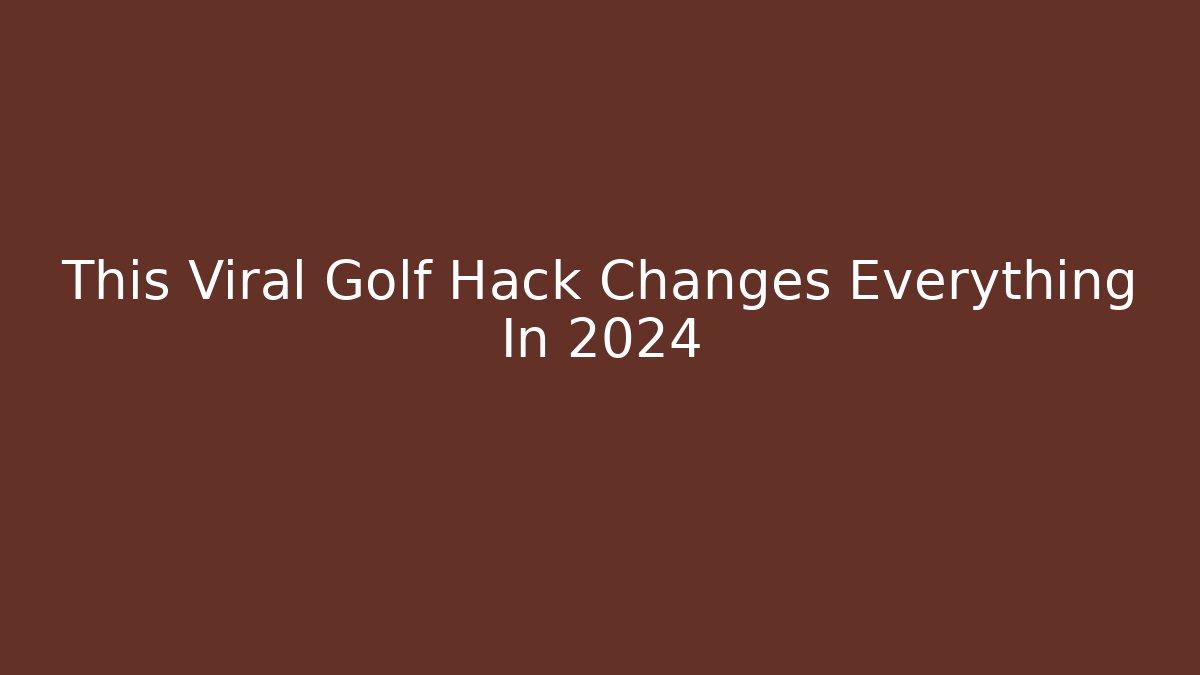 This Viral Golf Hack Changes Everything In 2024