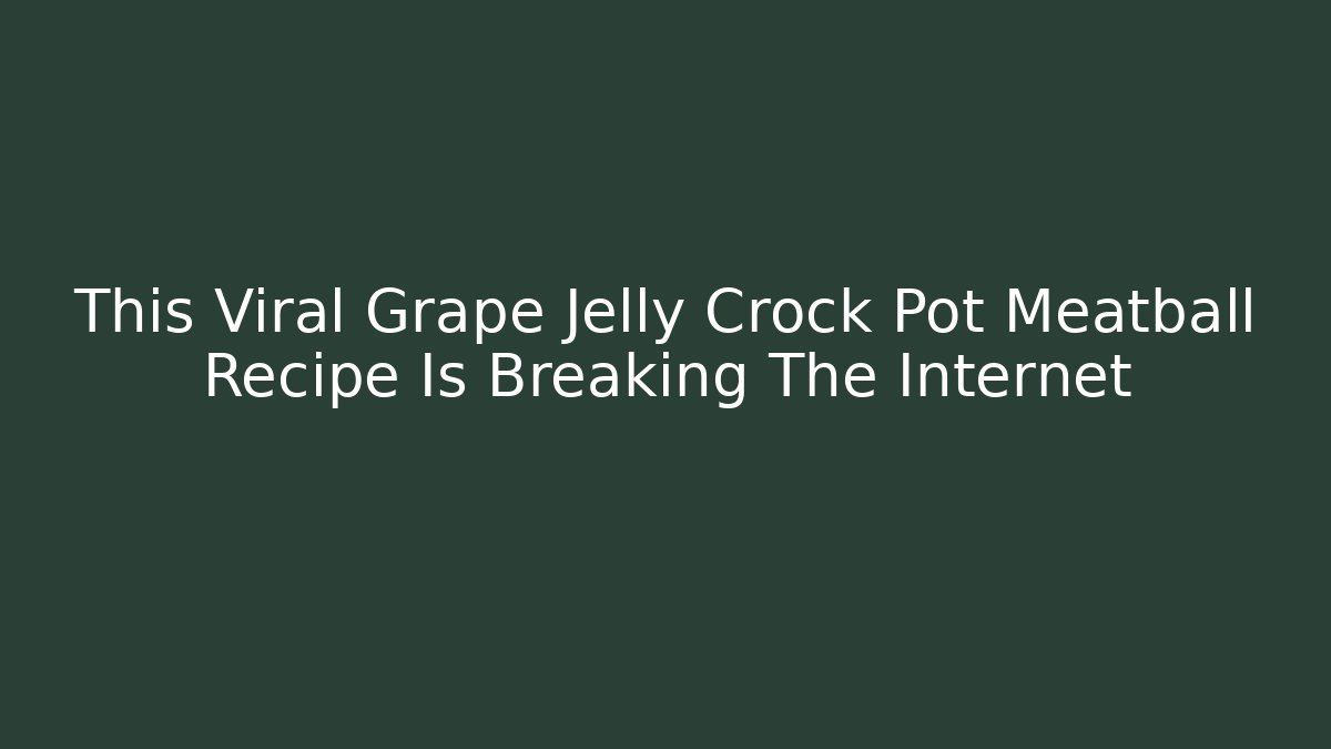 This Viral Grape Jelly Crock Pot Meatball Recipe Is Breaking The Internet