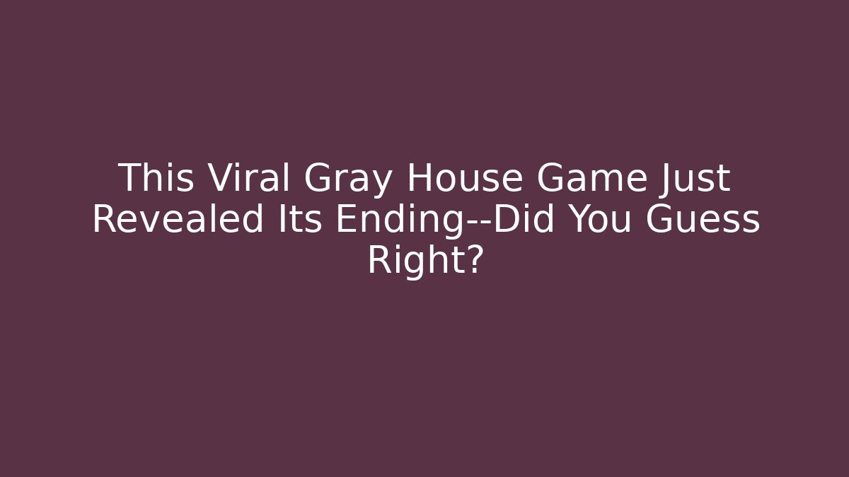 This Viral Gray House Game Just Revealed Its Ending—Did You Guess Right? - Critter Realm