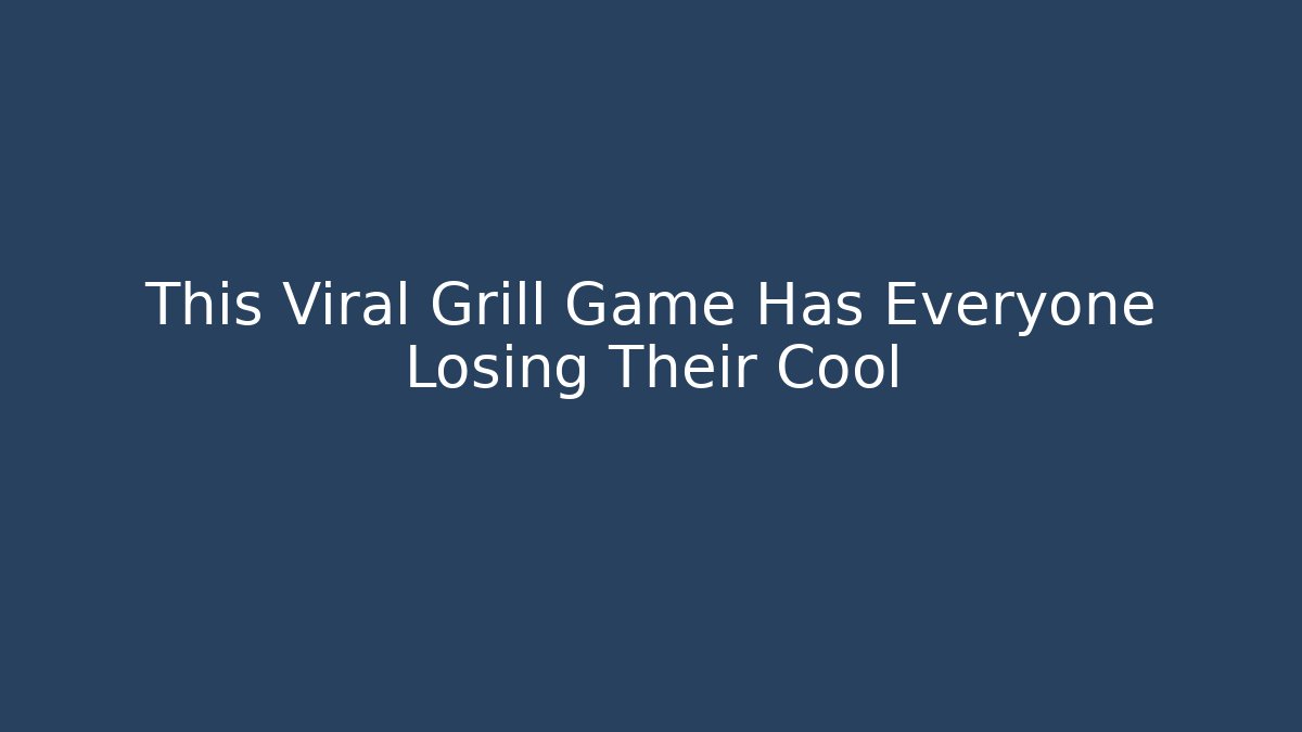 This Viral Grill Game Has Everyone Losing Their Cool
