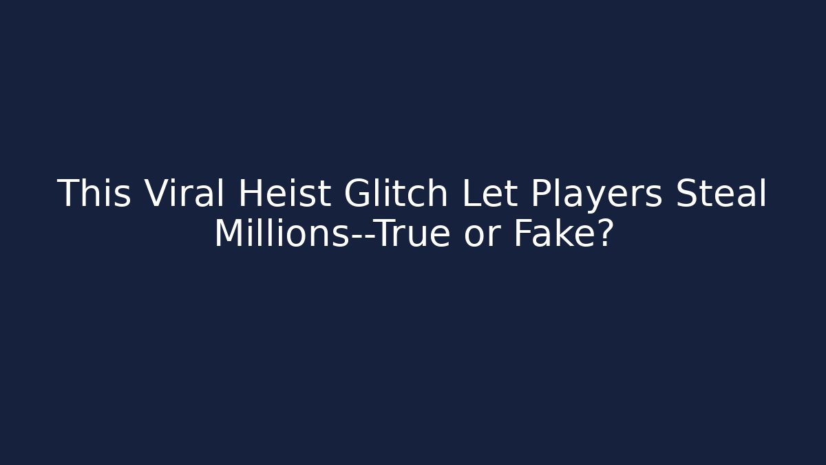 This Viral Heist Glitch Let Players Steal Millions—True or Fake?