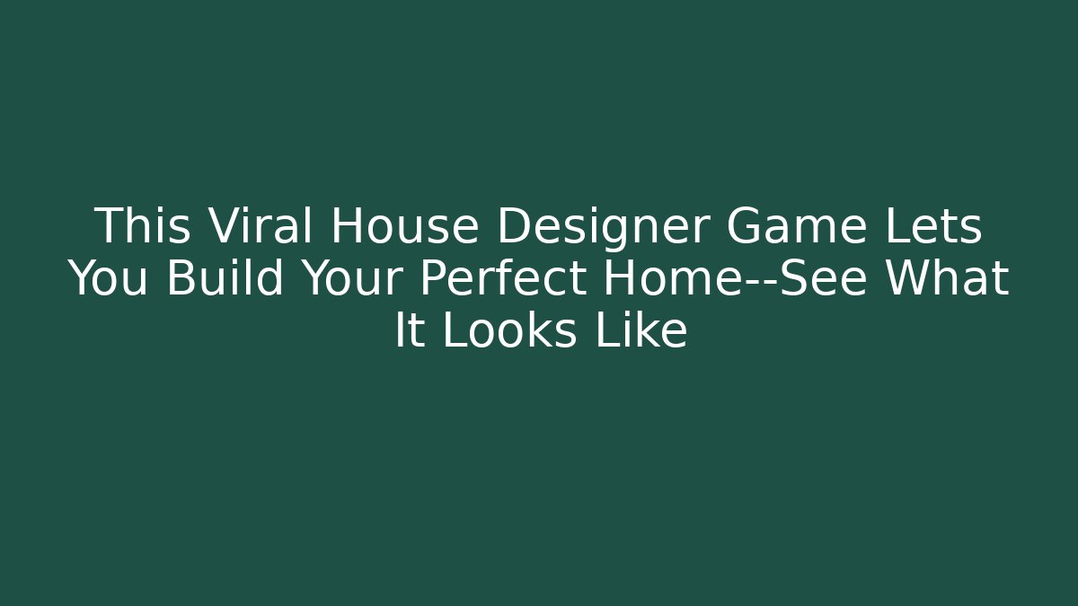 This Viral House Designer Game Lets You Build Your Perfect Home—See What It Looks Like