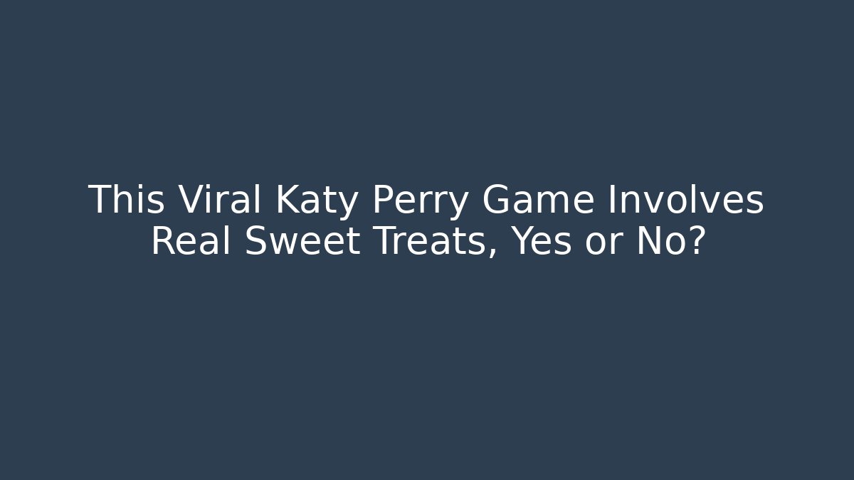 This Viral Katy Perry Game Involves Real Sweet Treats, Yes or No?