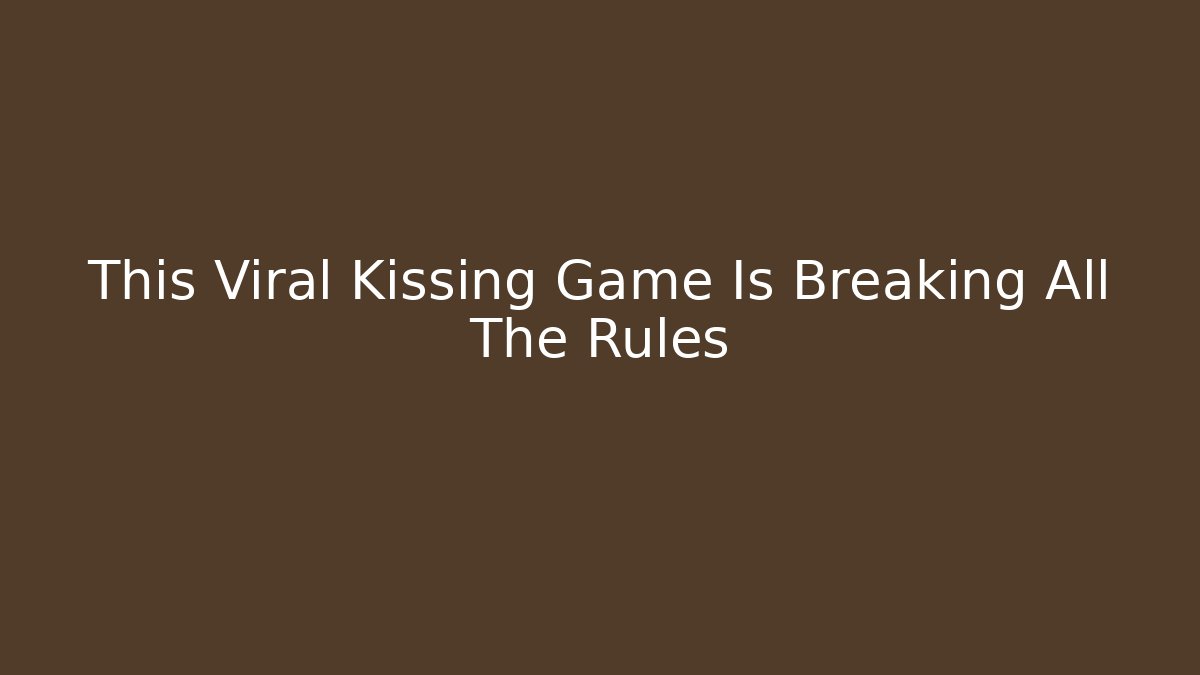 This Viral Kissing Game Is Breaking All The Rules