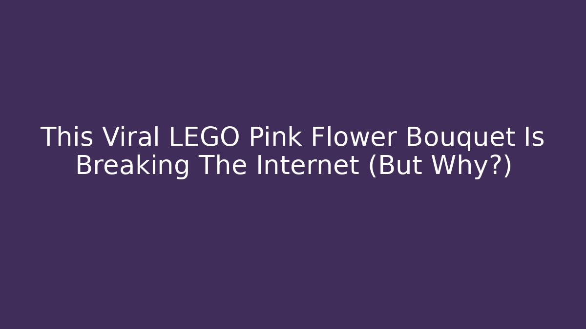 This Viral LEGO Pink Flower Bouquet Is Breaking The Internet (But Why?)