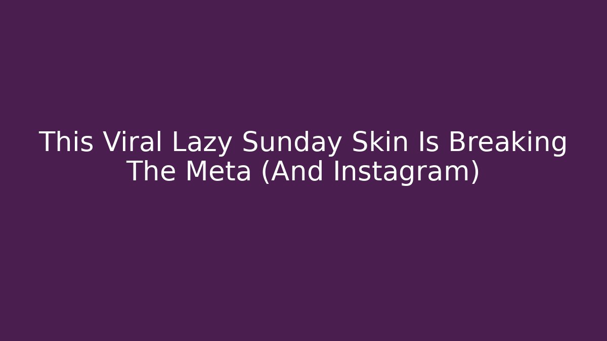 This Viral Lazy Sunday Skin Is Breaking The Meta (And Instagram)