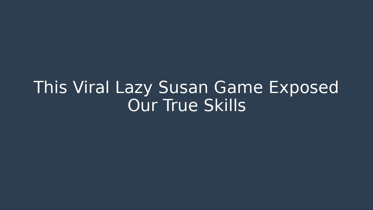 This Viral Lazy Susan Game Exposed Our True Skills