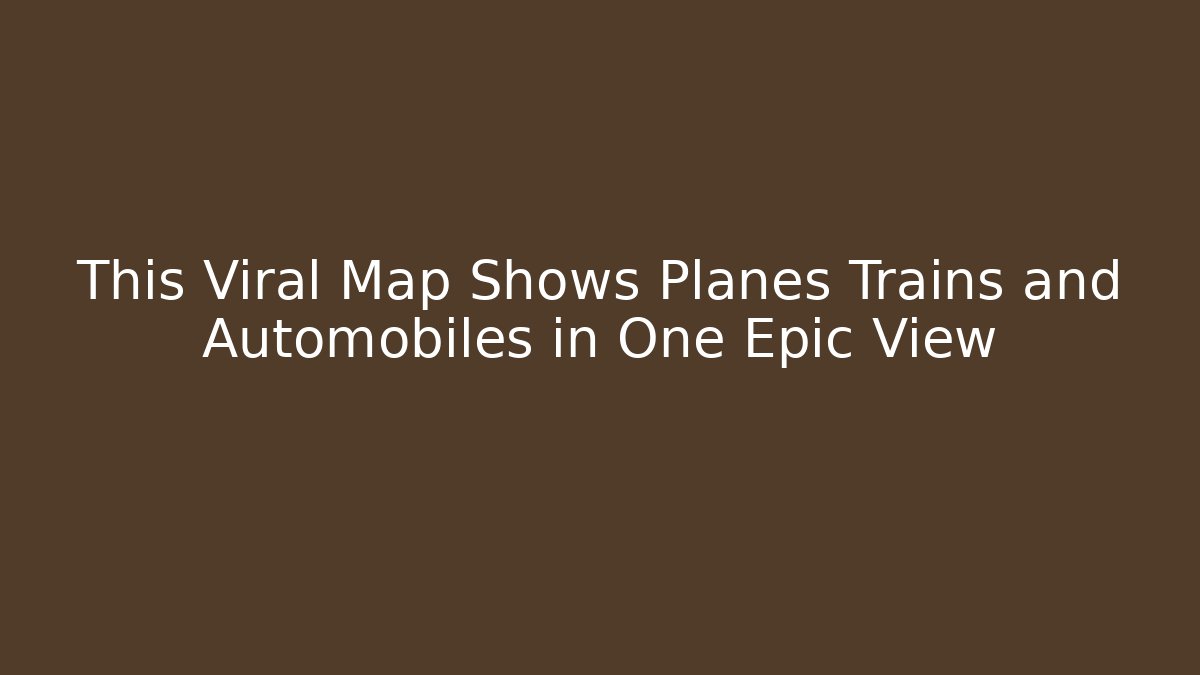 This Viral Map Shows Planes Trains and Automobiles in One Epic View