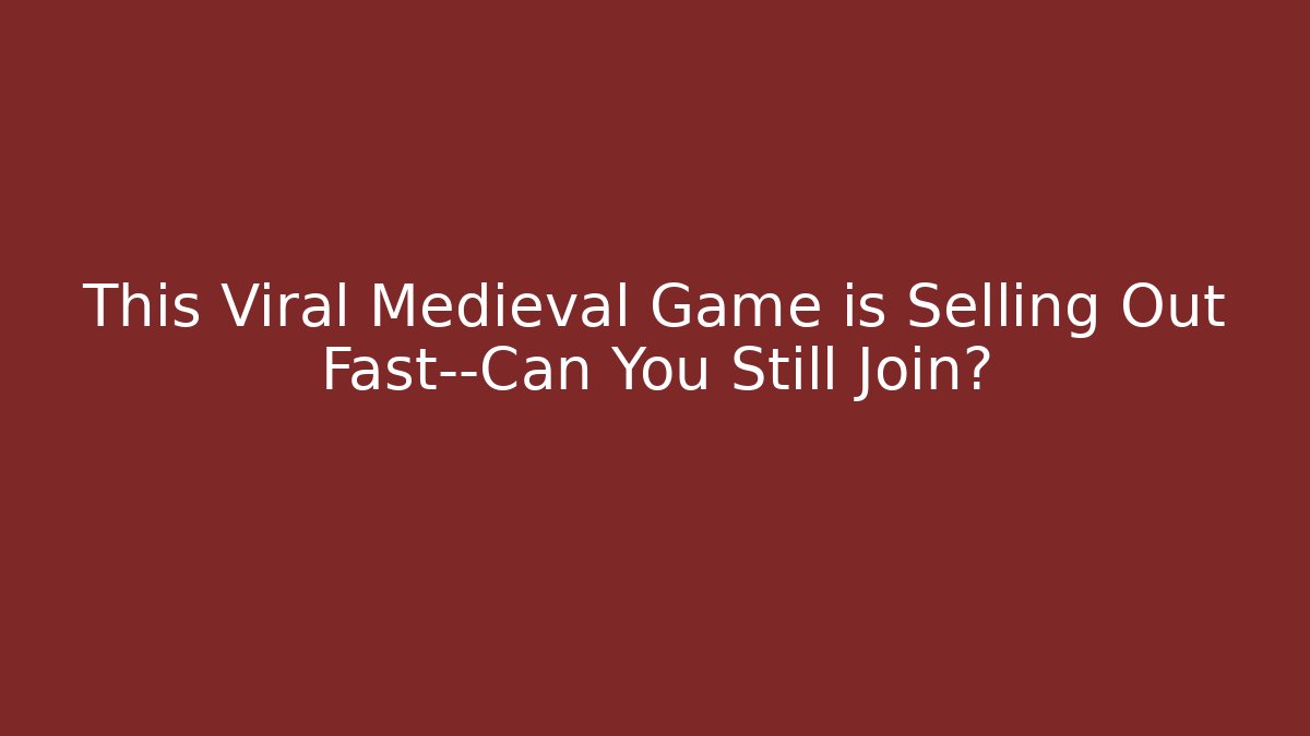 This Viral Medieval Game is Selling Out Fast—Can You Still Join?