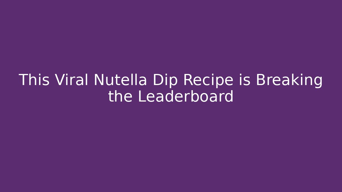 This Viral Nutella Dip Recipe is Breaking the Leaderboard