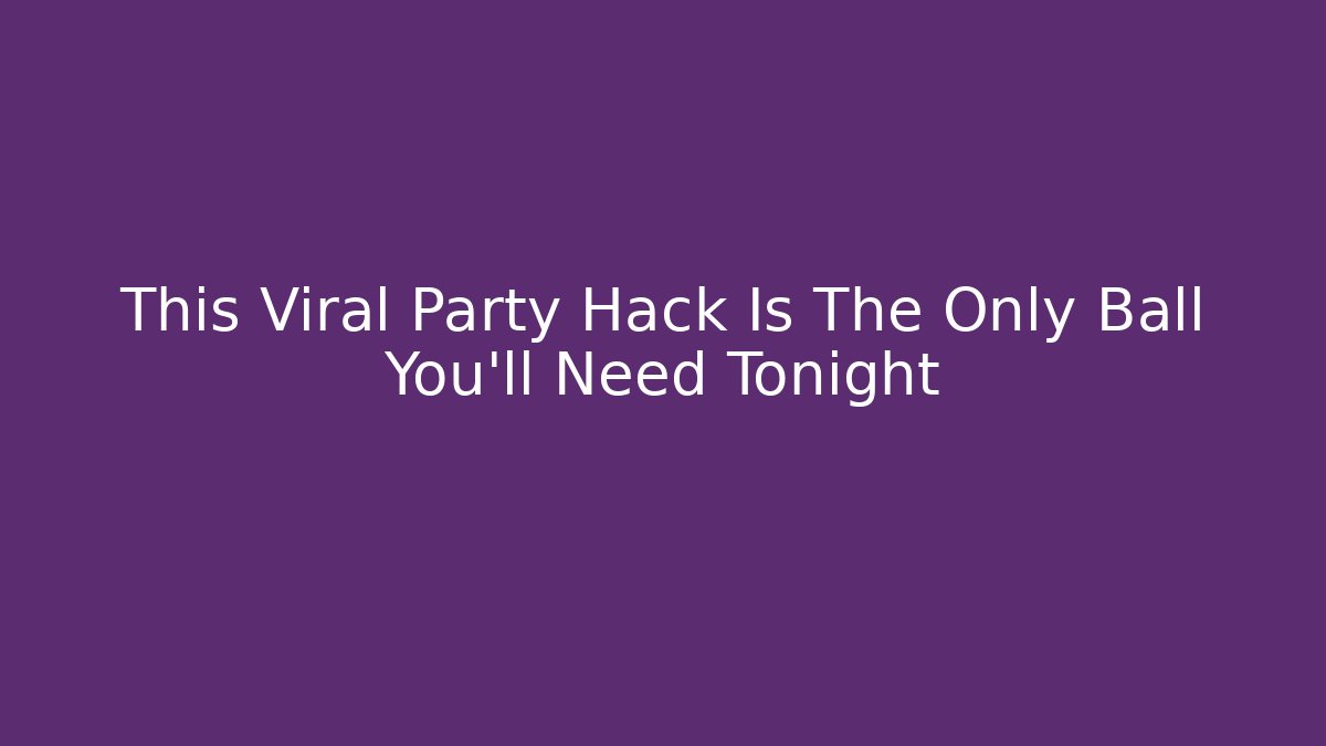 This Viral Party Hack Is The Only Ball You'll Need Tonight