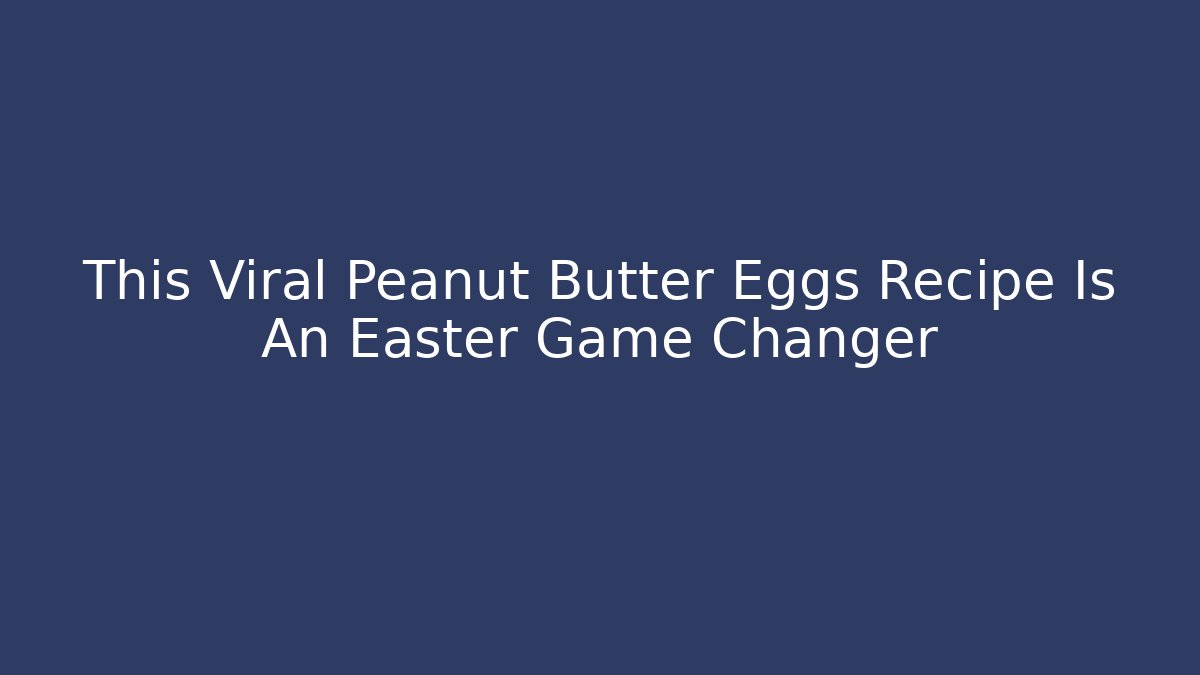 This Viral Peanut Butter Eggs Recipe Is An Easter Game Changer