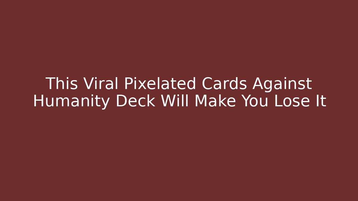 This Viral Pixelated Cards Against Humanity Deck Will Make You Lose It - Critter Realm