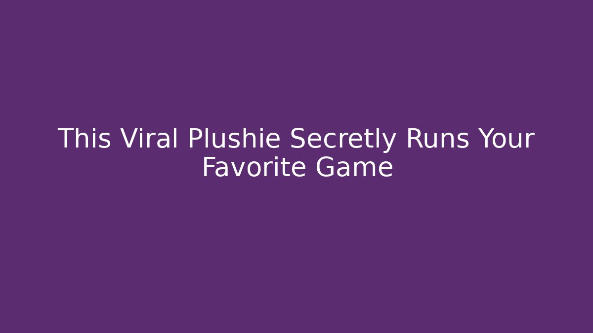 This Viral Plushie Secretly Runs Your Favorite Game
