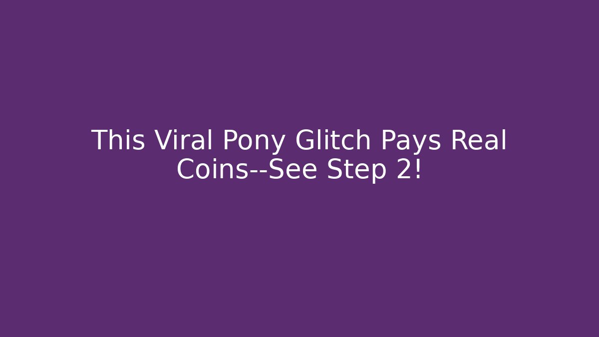 This Viral Pony Glitch Pays Real Coins—See Step 2!